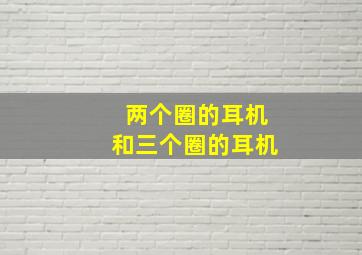 两个圈的耳机和三个圈的耳机