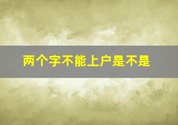 两个字不能上户是不是