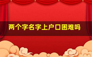 两个字名字上户口困难吗