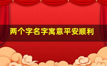 两个字名字寓意平安顺利