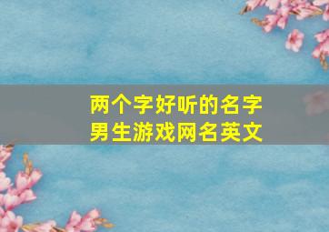 两个字好听的名字男生游戏网名英文