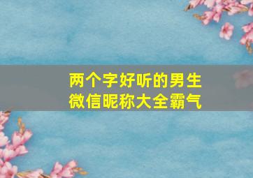 两个字好听的男生微信昵称大全霸气