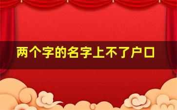 两个字的名字上不了户口