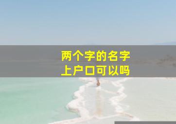 两个字的名字上户口可以吗