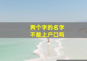 两个字的名字不能上户口吗