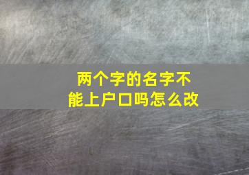 两个字的名字不能上户口吗怎么改