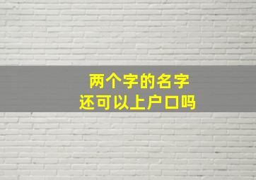 两个字的名字还可以上户口吗