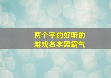 两个字的好听的游戏名字男霸气