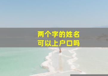 两个字的姓名可以上户口吗