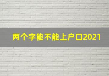 两个字能不能上户口2021