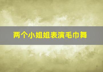 两个小姐姐表演毛巾舞