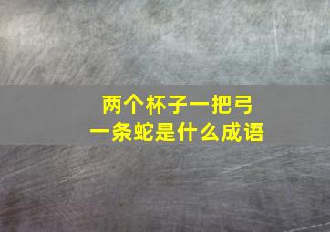 两个杯子一把弓一条蛇是什么成语