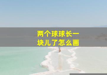 两个球球长一块儿了怎么画