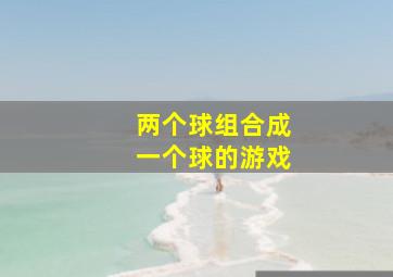 两个球组合成一个球的游戏