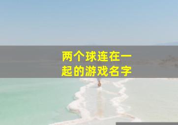 两个球连在一起的游戏名字