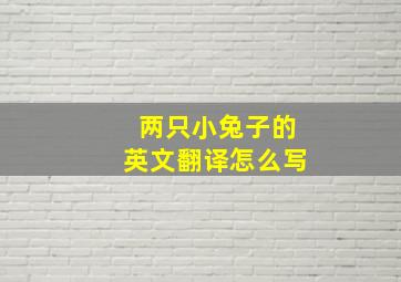 两只小兔子的英文翻译怎么写