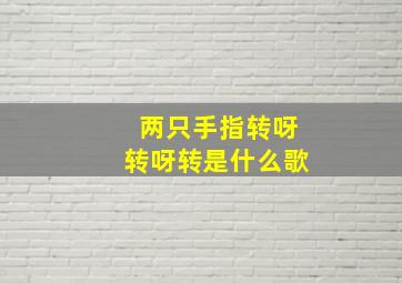 两只手指转呀转呀转是什么歌