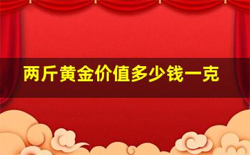 两斤黄金价值多少钱一克