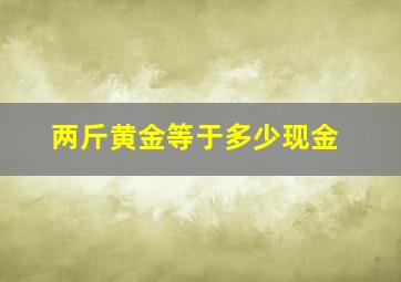 两斤黄金等于多少现金