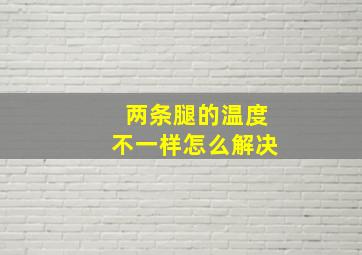 两条腿的温度不一样怎么解决