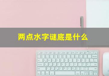 两点水字谜底是什么