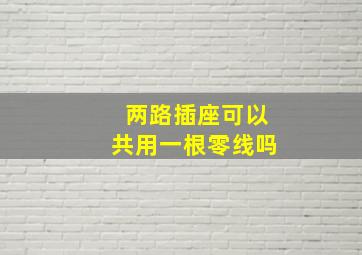 两路插座可以共用一根零线吗