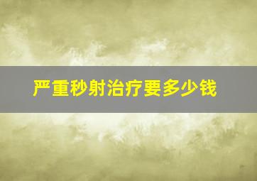 严重秒射治疗要多少钱