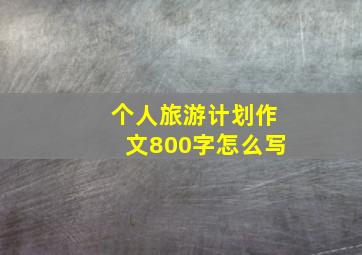 个人旅游计划作文800字怎么写