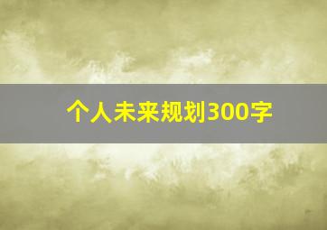 个人未来规划300字