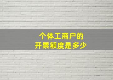 个体工商户的开票额度是多少