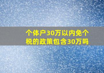 个体户30万以内免个税的政策包含30万吗