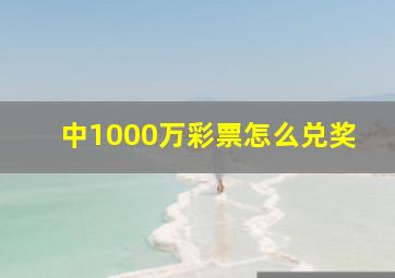 中1000万彩票怎么兑奖