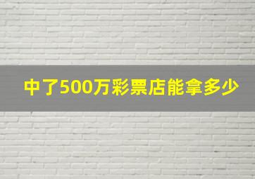 中了500万彩票店能拿多少