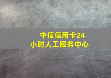 中信信用卡24小时人工服务中心