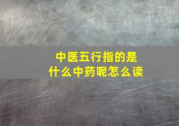 中医五行指的是什么中药呢怎么读