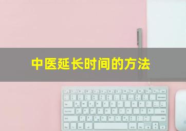 中医延长时间的方法