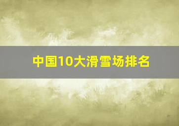 中国10大滑雪场排名