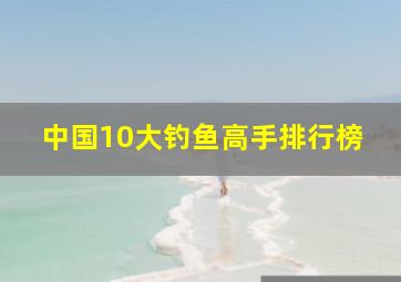 中国10大钓鱼高手排行榜