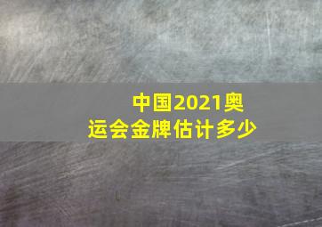 中国2021奥运会金牌估计多少