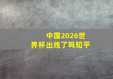 中国2026世界杯出线了吗知乎