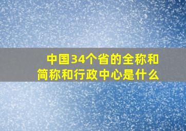 中国34个省的全称和简称和行政中心是什么