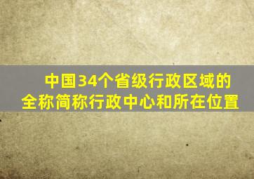 中国34个省级行政区域的全称简称行政中心和所在位置