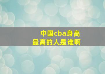 中国cba身高最高的人是谁啊