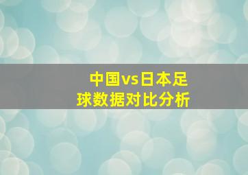 中国vs日本足球数据对比分析