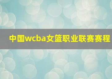 中国wcba女篮职业联赛赛程