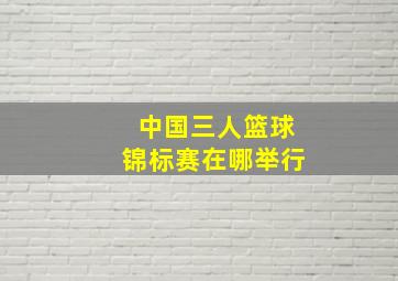 中国三人篮球锦标赛在哪举行