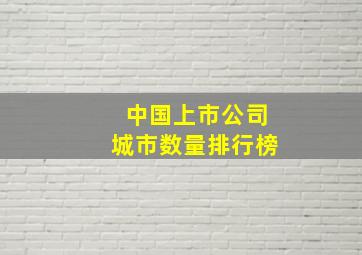 中国上市公司城市数量排行榜