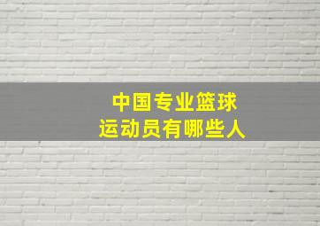 中国专业篮球运动员有哪些人