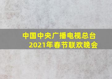 中国中央广播电视总台2021年春节联欢晚会