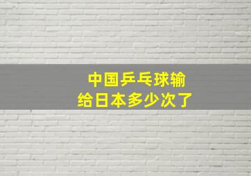 中国乒乓球输给日本多少次了